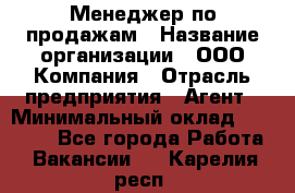 Менеджер по продажам › Название организации ­ ООО Компания › Отрасль предприятия ­ Агент › Минимальный оклад ­ 30 000 - Все города Работа » Вакансии   . Карелия респ.